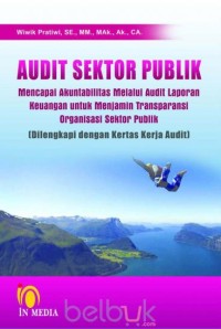 Image of Audit Sektor Publik Mencapai Akuntabilitas Melalui Audit Laporan Keuangan Untuk Menjamin Transparansi Organisasi Sektor Publik (Dilengkapi Dengan Kertas Kerja Audit)