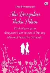 Image of Aku Bersyukur Ibuku Pikun; Kisah nyata yang menyentuh dan inspiratif tentang merawat penderita Demensia