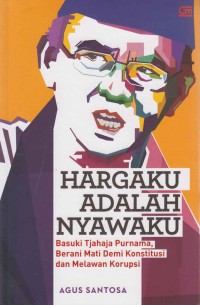 Image of Hargaku adalah Nyawaku; Basuki Tjahja Purnama, berani mati demi konstitusi dan melawan korupsi