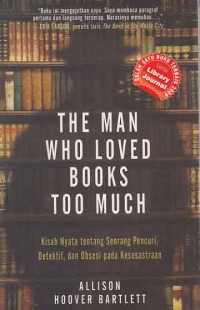 Image of The man who loved books too much; kisah nyata tentang seorang pencuri, detektif, dan obsesi pada kesusastraan